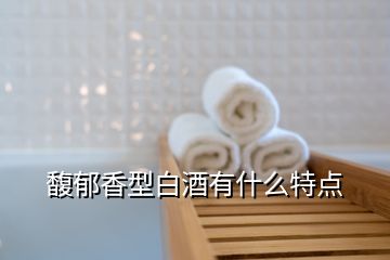 馥郁香型白酒有什么特点