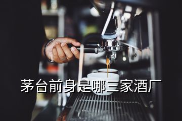 茅台前身是哪三家酒厂