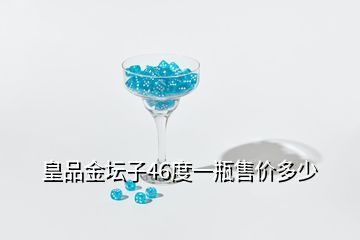 皇品金坛子46度一瓶售价多少