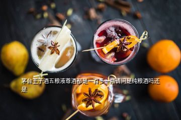 茅台王子酒五粮液尊酒都是一百多一瓶请问是纯粮酒吗还是