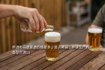 郎酒和品原浆酒价格是多少是古蔺县二郎镇生产的浓香型白酒52