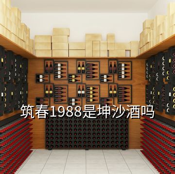 筑春1988是坤沙酒吗