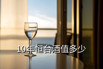 10年恒台酒值多少