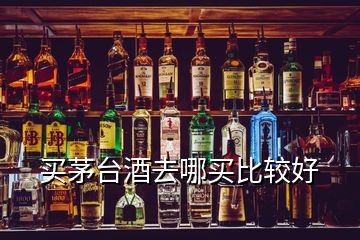 买茅台酒去哪买比较好