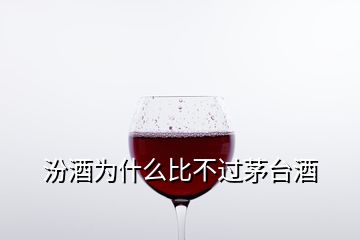 汾酒为什么比不过茅台酒