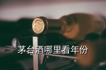 茅台酒哪里看年份