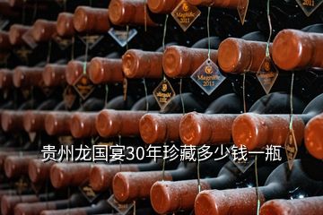 贵州龙国宴30年珍藏多少钱一瓶