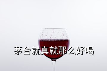 茅台就真就那么好喝