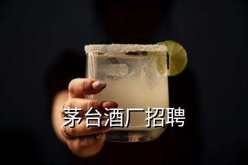 茅台酒厂招聘