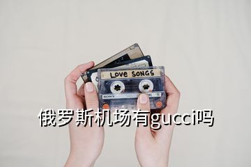 俄罗斯机场有gucci吗