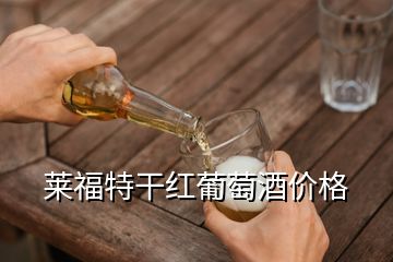 莱福特干红葡萄酒价格