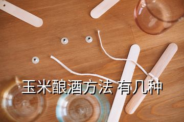 玉米酿酒方法 有几种