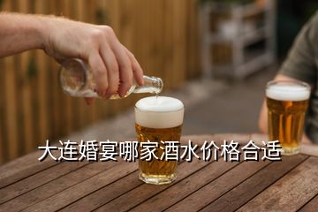 大连婚宴哪家酒水价格合适