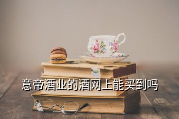 意帝酒业的酒网上能买到吗