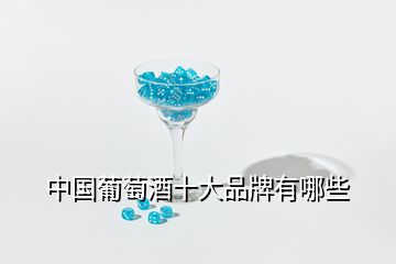 中国葡萄酒十大品牌有哪些