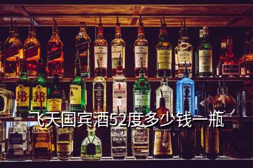 飞天国宾酒52度多少钱一瓶