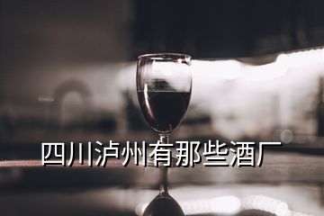 四川泸州有那些酒厂