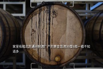 家里有箱北京通州制酒厂产的黄金箔酒39度6瓶一箱不知道多