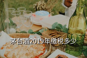 茅台酒2019年缴税多少