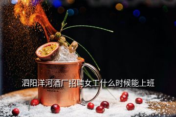 泗阳洋河酒厂招聘女工什么时候能上班