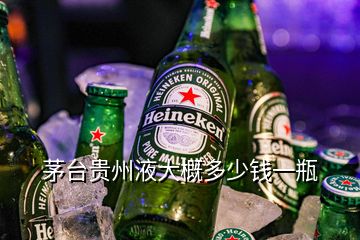 茅台贵州液大概多少钱一瓶