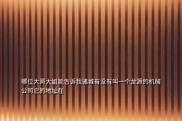 哪位大哥大姐能告诉我诸城有没有叫一个龙源的机械公司它的地址在