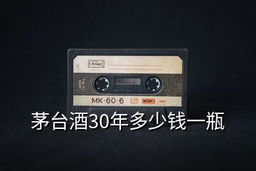 茅台酒30年多少钱一瓶