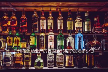 贵州夜郎酒业产的曾国藩53度尊品酒多少钱