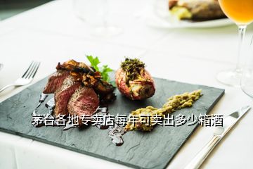 茅台各地专卖店每年可卖出多少箱酒