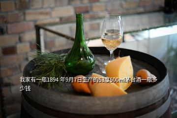 我家有一瓶1894 年9月7日生产的53度500ml茅台酒一瓶多少钱