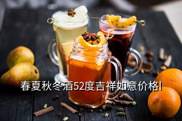 春夏秋冬酒52度吉祥如意价格l