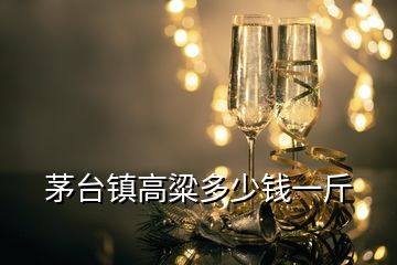 茅台镇高粱多少钱一斤