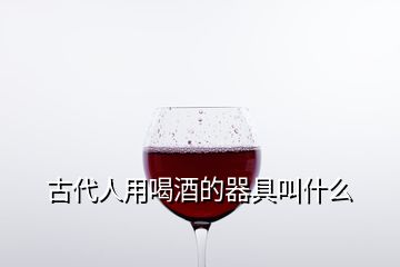 古代人用喝酒的器具叫什么