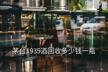 茅台1935酒回收多少钱一瓶