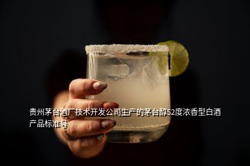 贵州茅台酒厂技术开发公司生产的茅台醇52度浓香型白酒产品标准号