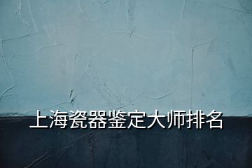 上海瓷器鉴定大师排名