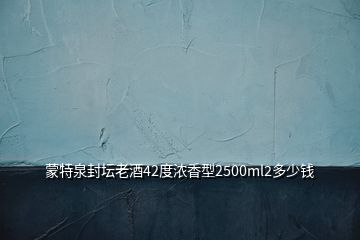 蒙特泉封坛老酒42度浓香型2500ml2多少钱