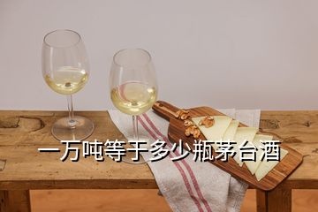 一万吨等于多少瓶茅台酒