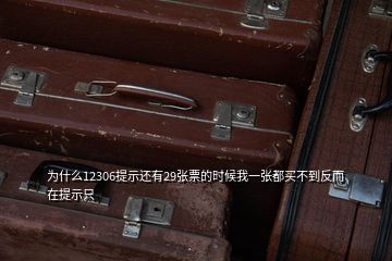 为什么12306提示还有29张票的时候我一张都买不到反而在提示只