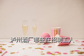 泸州酒厂哪些在招聘工人