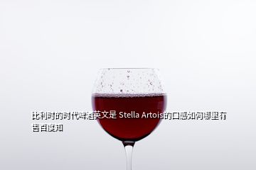 比利时的时代啤酒英文是 Stella Artois的口感如何哪里有售百度知