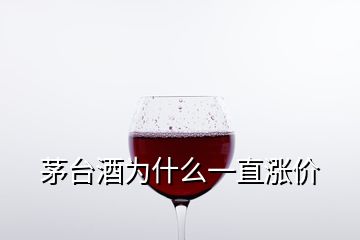 茅台酒为什么一直涨价