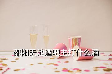 邵阳天池酒吧主打什么酒