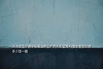 洋河镇国井酒业有限公司生产的九五至尊42度浓香型白酒多少钱一箱