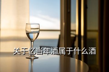 关于忆当年酒属于什么酒