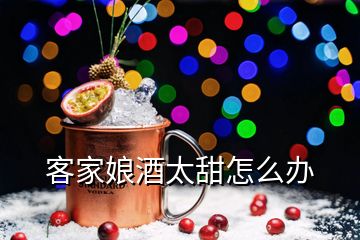 客家娘酒太甜怎么办