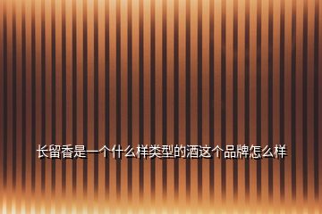 长留香是一个什么样类型的酒这个品牌怎么样