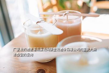 厂里发的酒是灌南县汤沟镇金汤酒业有限公司的蓝瓷大曲浓香型的查询