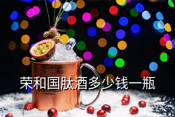 荣和国肽酒多少钱一瓶