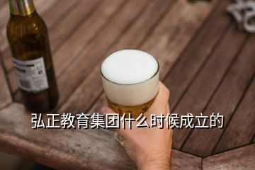 弘正教育集团什么时候成立的